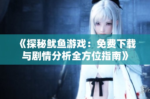 《探秘鱿鱼游戏：免费下载与剧情分析全方位指南》