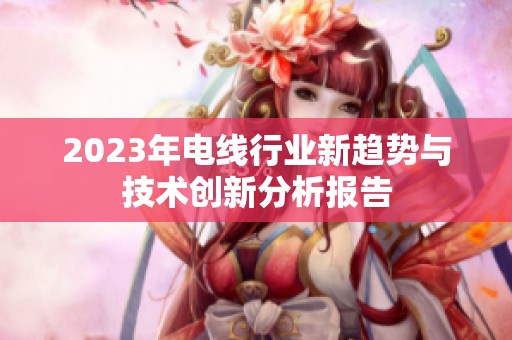 2023年电线行业新趋势与技术创新分析报告