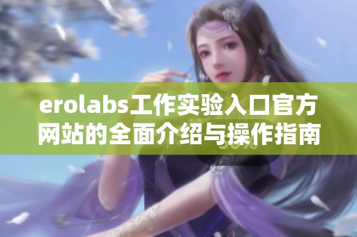 erolabs工作实验入口官方网站的全面介绍与操作指南
