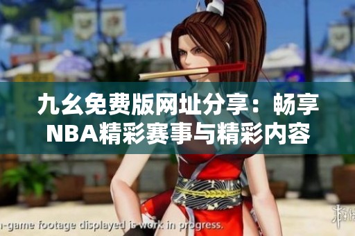 九幺免费版网址分享：畅享NBA精彩赛事与精彩内容