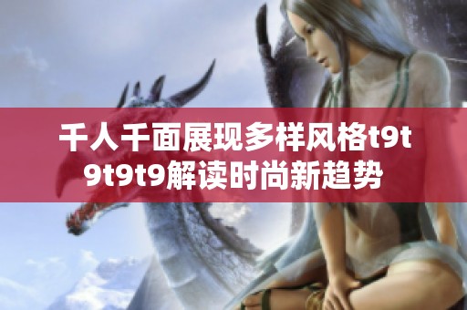 千人千面展现多样风格t9t9t9t9解读时尚新趋势