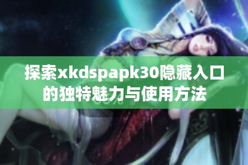 探索xkdspapk30隐藏入口的独特魅力与使用方法