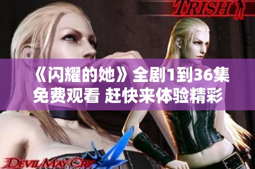 《闪耀的她》全剧1到36集免费观看 赶快来体验精彩剧情吧！