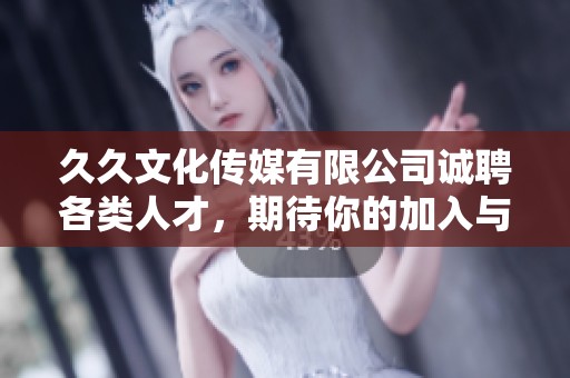 久久文化传媒有限公司诚聘各类人才，期待你的加入与合作