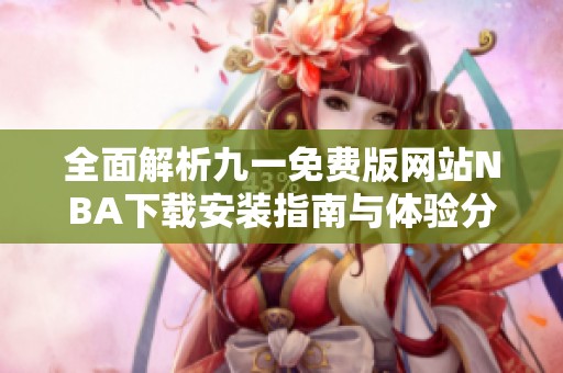 全面解析九一免费版网站NBA下载安装指南与体验分享