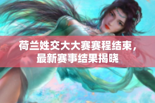 荷兰姓交大大赛赛程结束，最新赛事结果揭晓