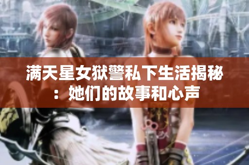 满天星女狱警私下生活揭秘：她们的故事和心声