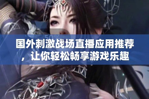 国外刺激战场直播应用推荐，让你轻松畅享游戏乐趣