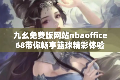 九幺免费版网站nbaoffice68带你畅享篮球精彩体验