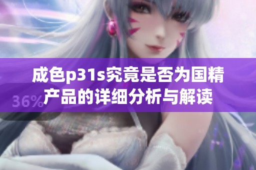 成色p31s究竟是否为国精产品的详细分析与解读