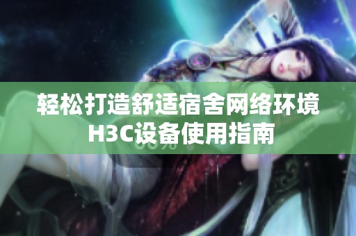 轻松打造舒适宿舍网络环境 H3C设备使用指南