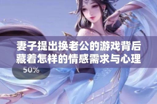妻子提出换老公的游戏背后藏着怎样的情感需求与心理动机