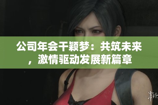 公司年会干颖梦：共筑未来，激情驱动发展新篇章