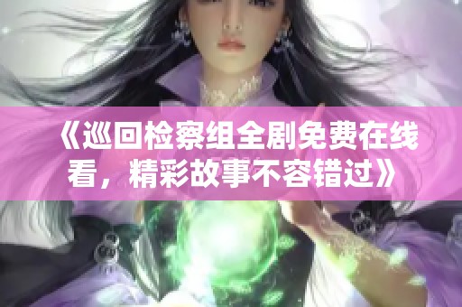 《巡回检察组全剧免费在线看，精彩故事不容错过》