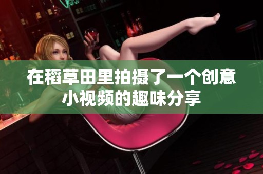 在稻草田里拍摄了一个创意小视频的趣味分享