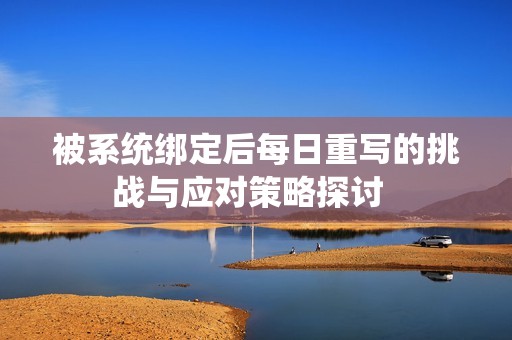 被系统绑定后每日重写的挑战与应对策略探讨  