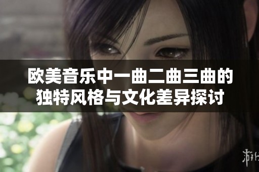 欧美音乐中一曲二曲三曲的独特风格与文化差异探讨
