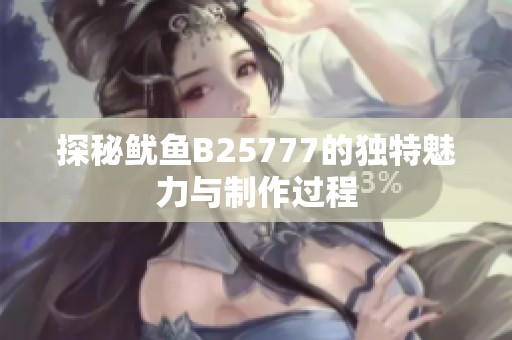 探秘鱿鱼B25777的独特魅力与制作过程