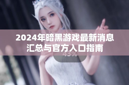 2024年暗黑游戏最新消息汇总与官方入口指南