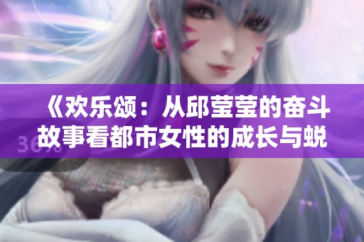 《欢乐颂：从邱莹莹的奋斗故事看都市女性的成长与蜕变》