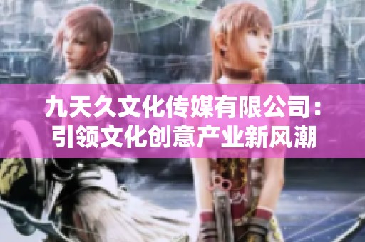 九天久文化传媒有限公司：引领文化创意产业新风潮