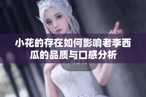 小花的存在如何影响老李西瓜的品质与口感分析