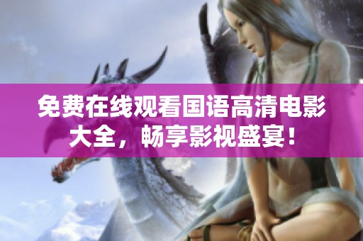 免费在线观看国语高清电影大全，畅享影视盛宴！