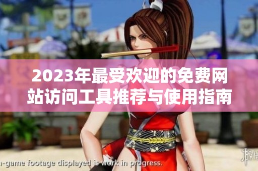 2023年最受欢迎的免费网站访问工具推荐与使用指南