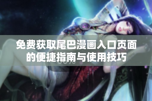 免费获取尾巴漫画入口页面的便捷指南与使用技巧