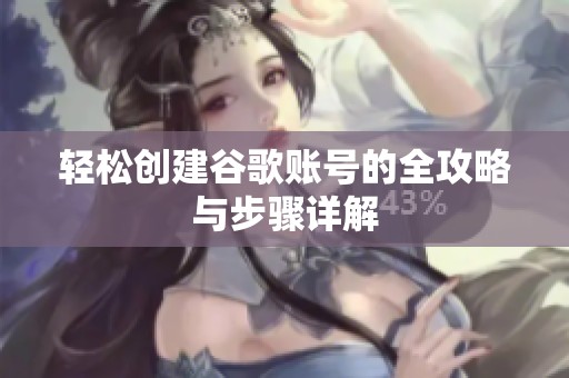 轻松创建谷歌账号的全攻略与步骤详解