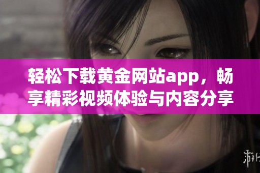 轻松下载黄金网站app，畅享精彩视频体验与内容分享