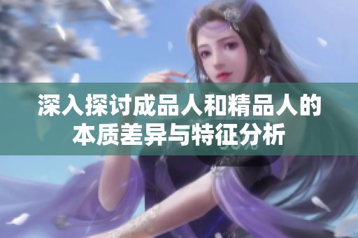 深入探讨成品人和精品人的本质差异与特征分析