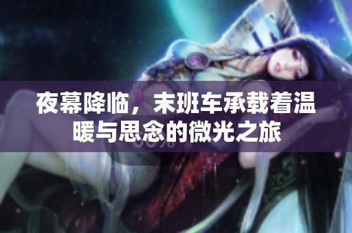 夜幕降临，末班车承载着温暖与思念的微光之旅