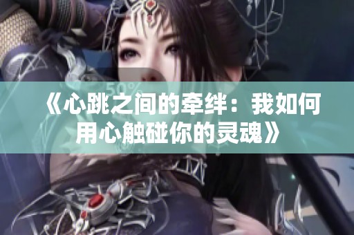 《心跳之间的牵绊：我如何用心触碰你的灵魂》
