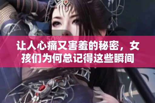 让人心痛又害羞的秘密，女孩们为何总记得这些瞬间