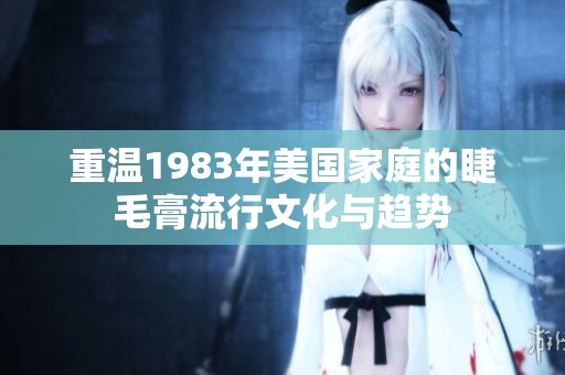 重温1983年美国家庭的睫毛膏流行文化与趋势