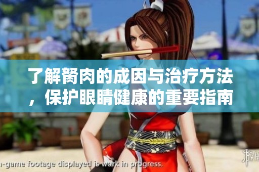了解胬肉的成因与治疗方法，保护眼睛健康的重要指南