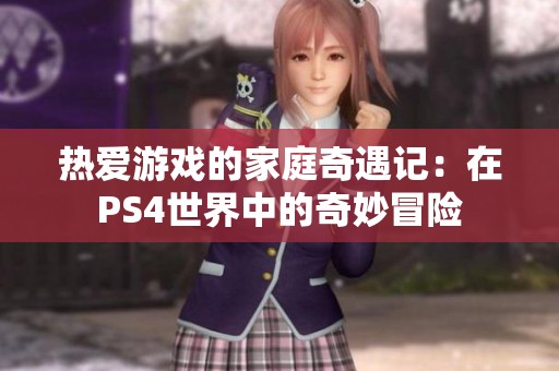 热爱游戏的家庭奇遇记：在PS4世界中的奇妙冒险