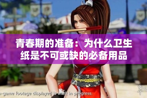 青春期的准备：为什么卫生纸是不可或缺的必备用品