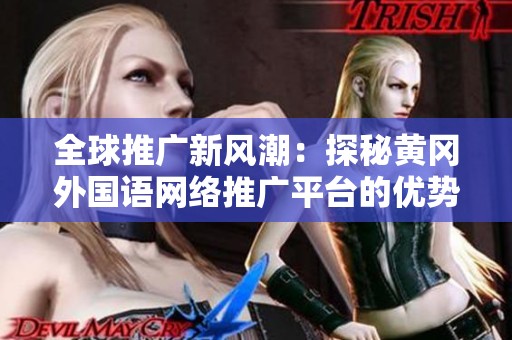 全球推广新风潮：探秘黄冈外国语网络推广平台的优势与应用
