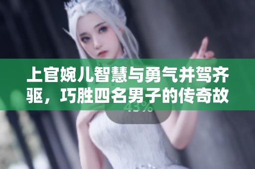 上官婉儿智慧与勇气并驾齐驱，巧胜四名男子的传奇故事