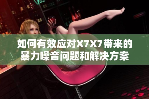 如何有效应对X7X7带来的暴力噪音问题和解决方案