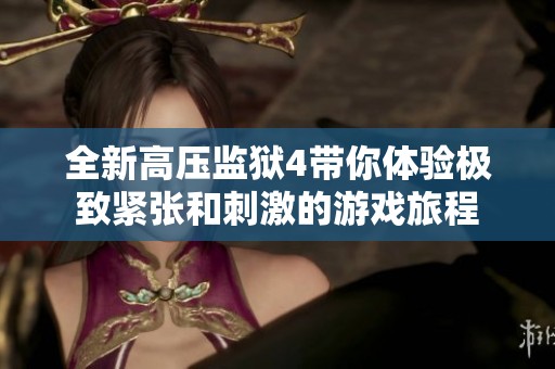 全新高压监狱4带你体验极致紧张和刺激的游戏旅程