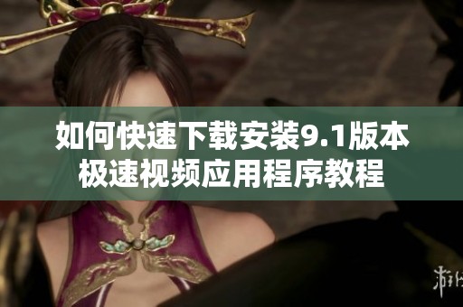 如何快速下载安装9.1版本极速视频应用程序教程