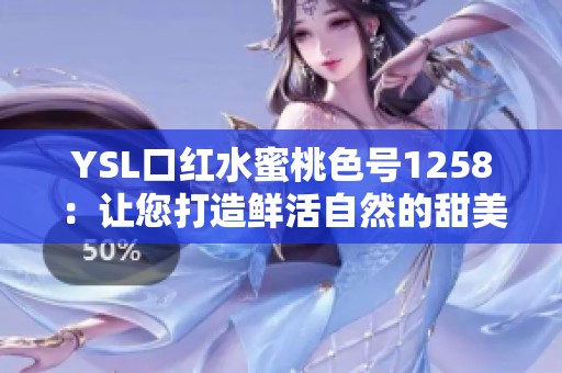 YSL口红水蜜桃色号1258：让您打造鲜活自然的甜美妆容
