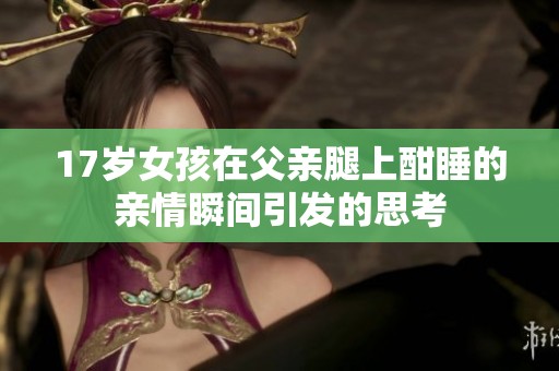 17岁女孩在父亲腿上酣睡的亲情瞬间引发的思考