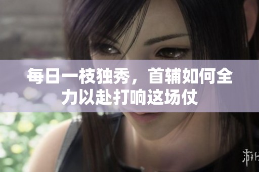 每日一枝独秀，首辅如何全力以赴打响这场仗