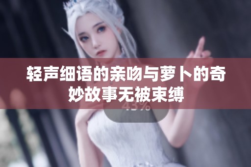 轻声细语的亲吻与萝卜的奇妙故事无被束缚