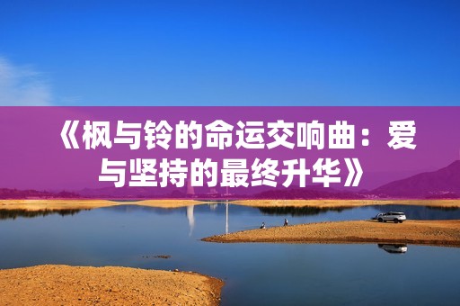 《枫与铃的命运交响曲：爱与坚持的最终升华》
