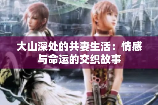 大山深处的共妻生活：情感与命运的交织故事